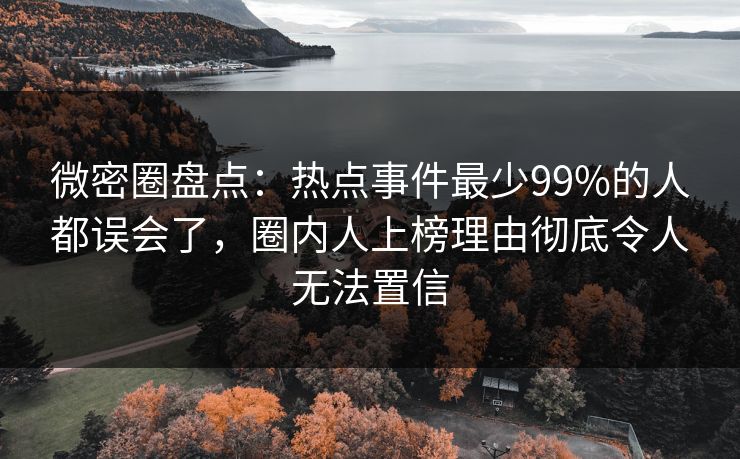 微密圈盘点：热点事件最少99%的人都误会了，圈内人上榜理由彻底令人无法置信