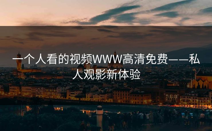 一个人看的视频WWW高清免费——私人观影新体验