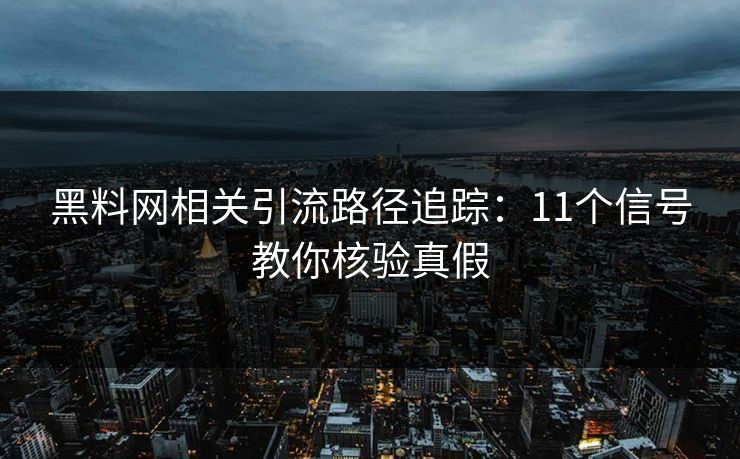 黑料网相关引流路径追踪：11个信号教你核验真假