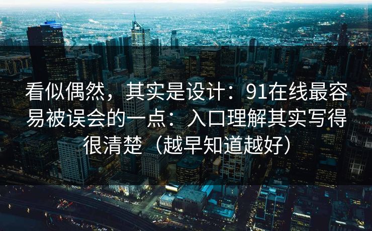 看似偶然，其实是设计：91在线最容易被误会的一点：入口理解其实写得很清楚（越早知道越好）