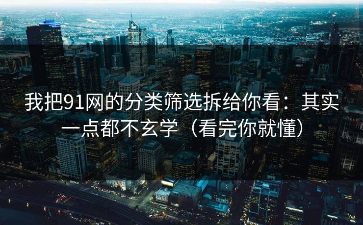 我把91网的分类筛选拆给你看：其实一点都不玄学（看完你就懂）
