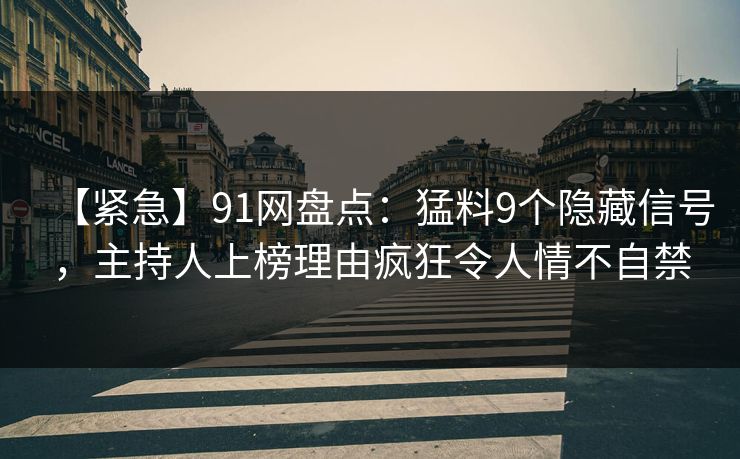 【紧急】91网盘点：猛料9个隐藏信号，主持人上榜理由疯狂令人情不自禁